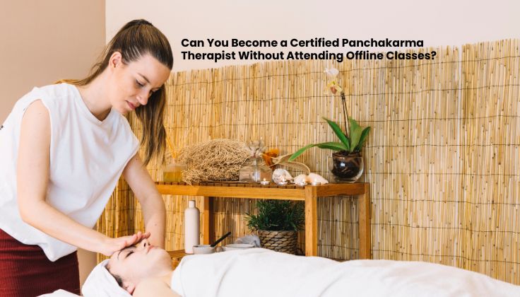 Can You Become a Certified Panchakarma Therapist Without Attending Offline Classes?